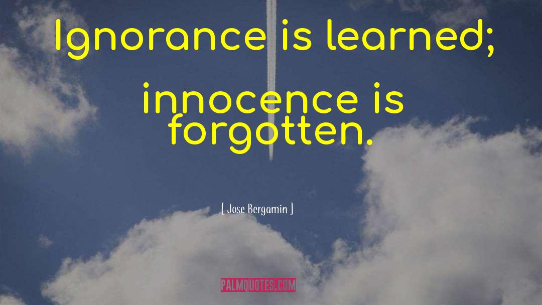 Jose Bergamin Quotes: Ignorance is learned; innocence is