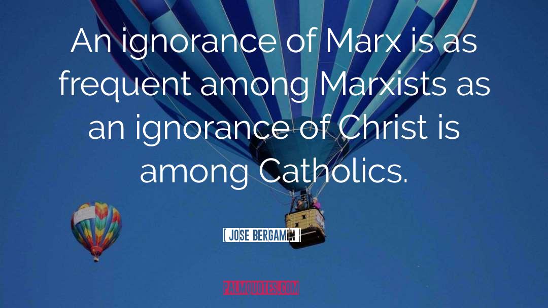 Jose Bergamin Quotes: An ignorance of Marx is