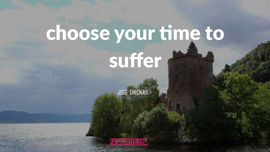 Jose Enicnas Quotes: choose your time to suffer