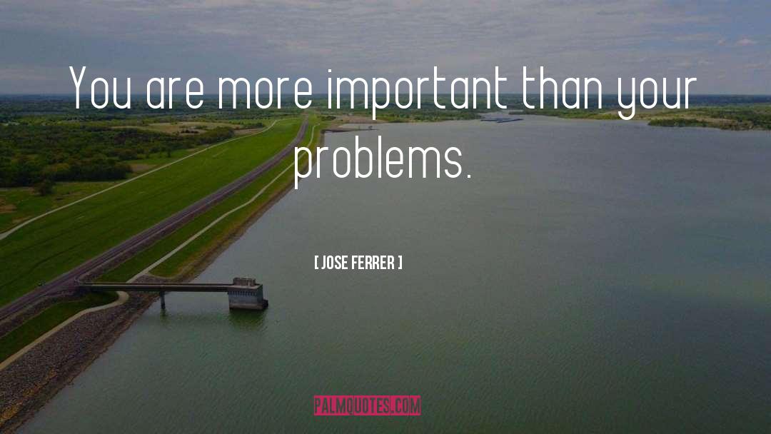 Jose Ferrer Quotes: You are more important than