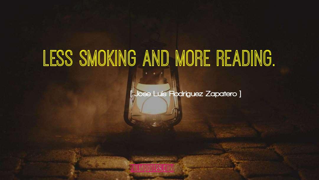 Jose Luis Rodriguez Zapatero Quotes: Less smoking and more reading.