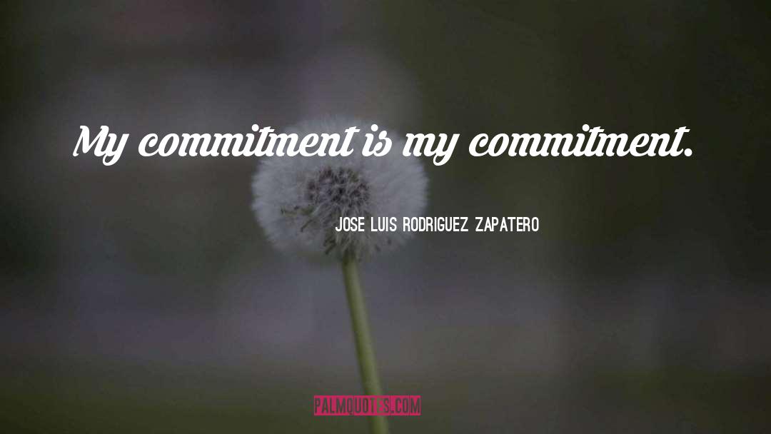 Jose Luis Rodriguez Zapatero Quotes: My commitment is my commitment.