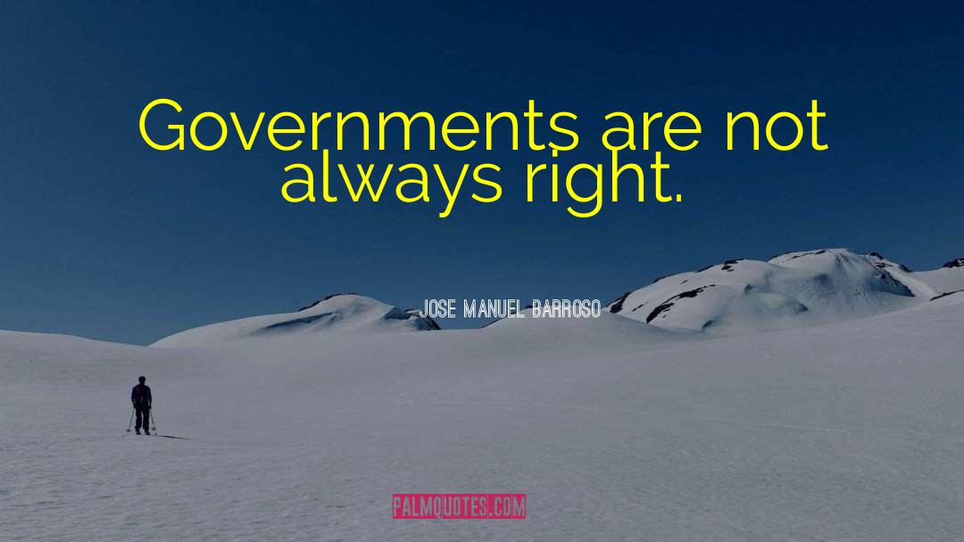 Jose Manuel Barroso Quotes: Governments are not always right.