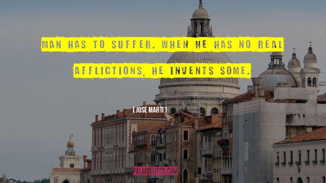 Jose Marti Quotes: Man has to suffer. When