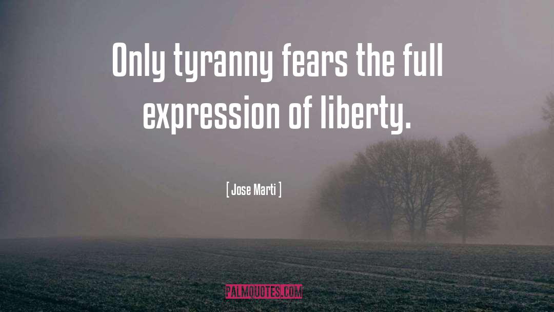 Jose Marti Quotes: Only tyranny fears the full