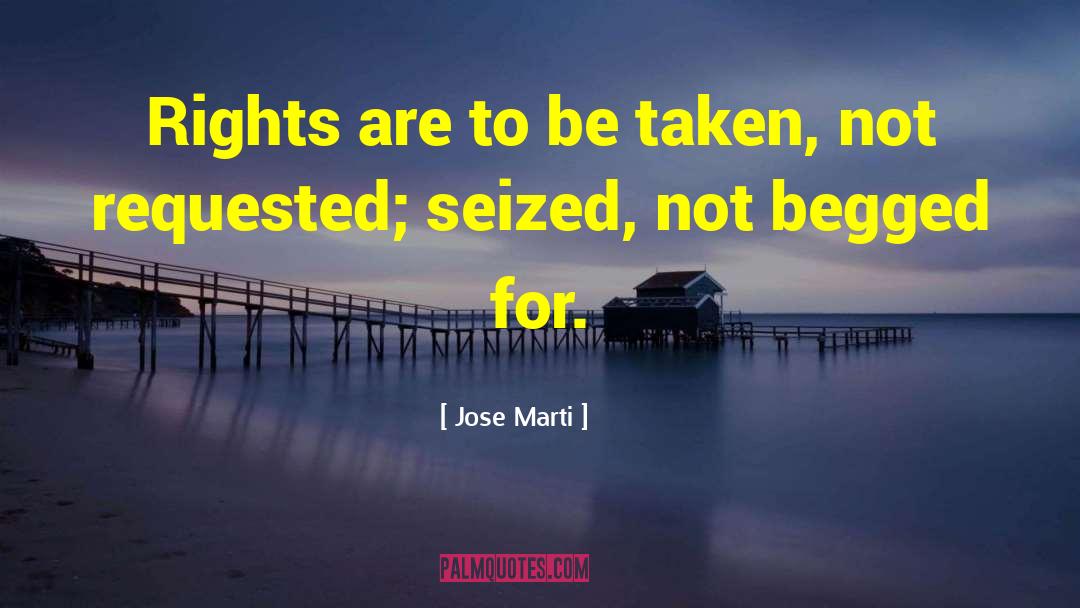 Jose Marti Quotes: Rights are to be taken,
