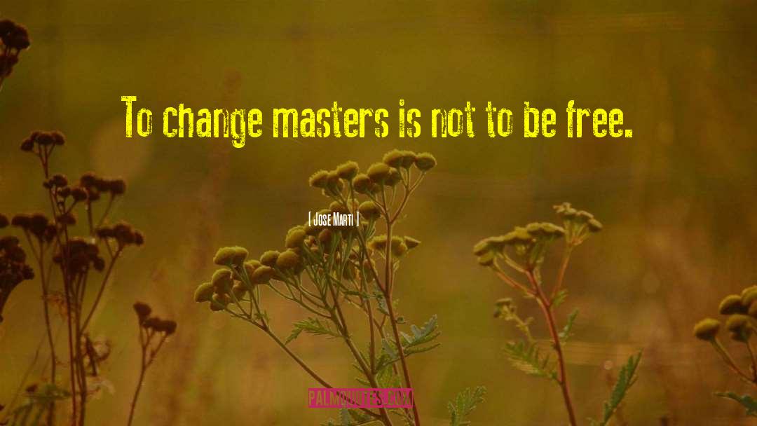 Jose Marti Quotes: To change masters is not