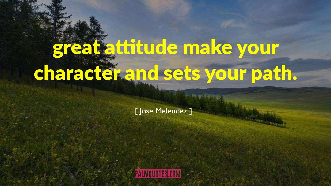 Jose Melendez Quotes: great attitude make your character