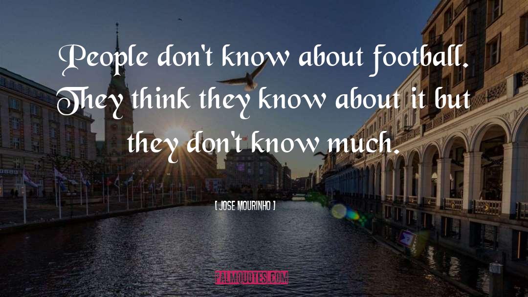Jose Mourinho Quotes: People don't know about football.