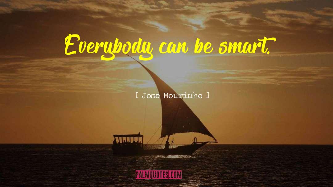 Jose Mourinho Quotes: Everybody can be smart.