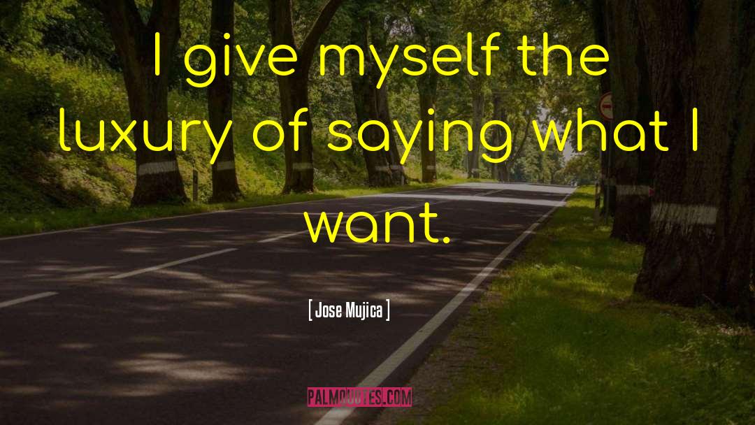 Jose Mujica Quotes: I give myself the luxury