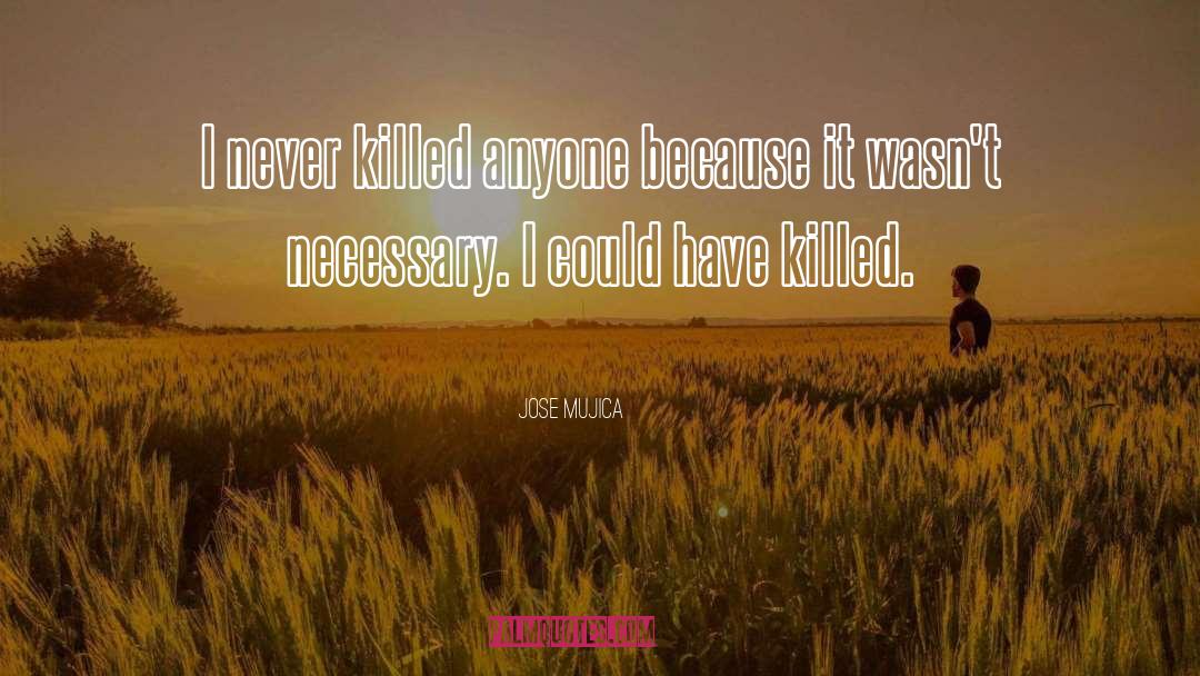 Jose Mujica Quotes: I never killed anyone because