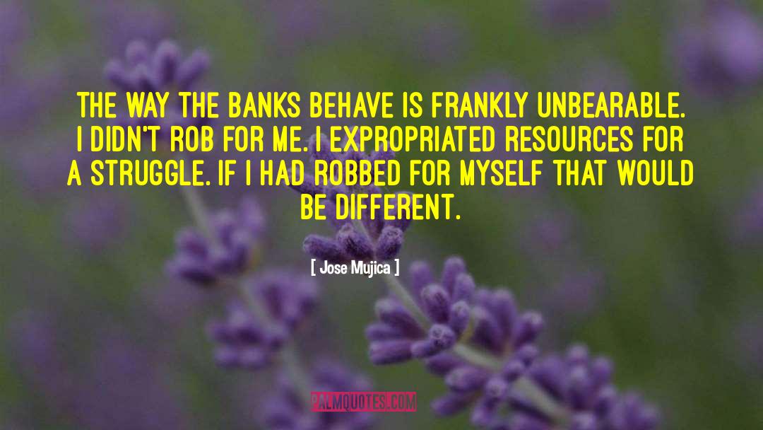 Jose Mujica Quotes: The way the banks behave