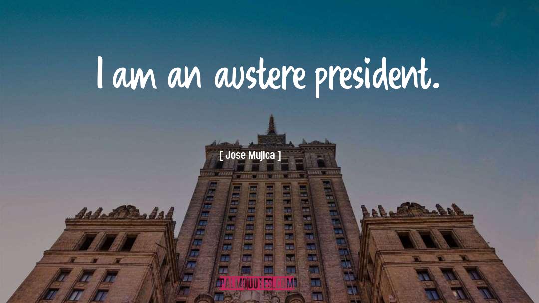 Jose Mujica Quotes: I am an austere president.