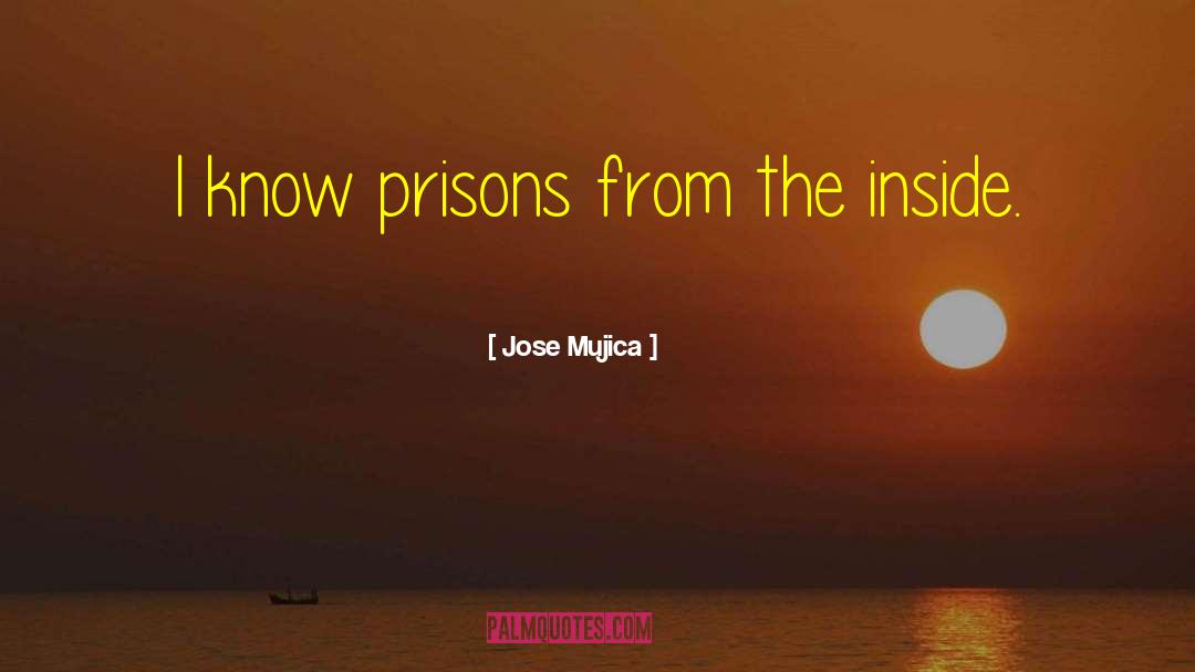 Jose Mujica Quotes: I know prisons from the