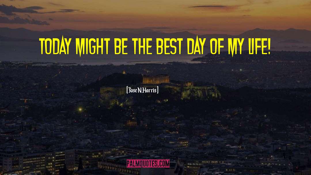 Jose N Harris Quotes: Today might be the best