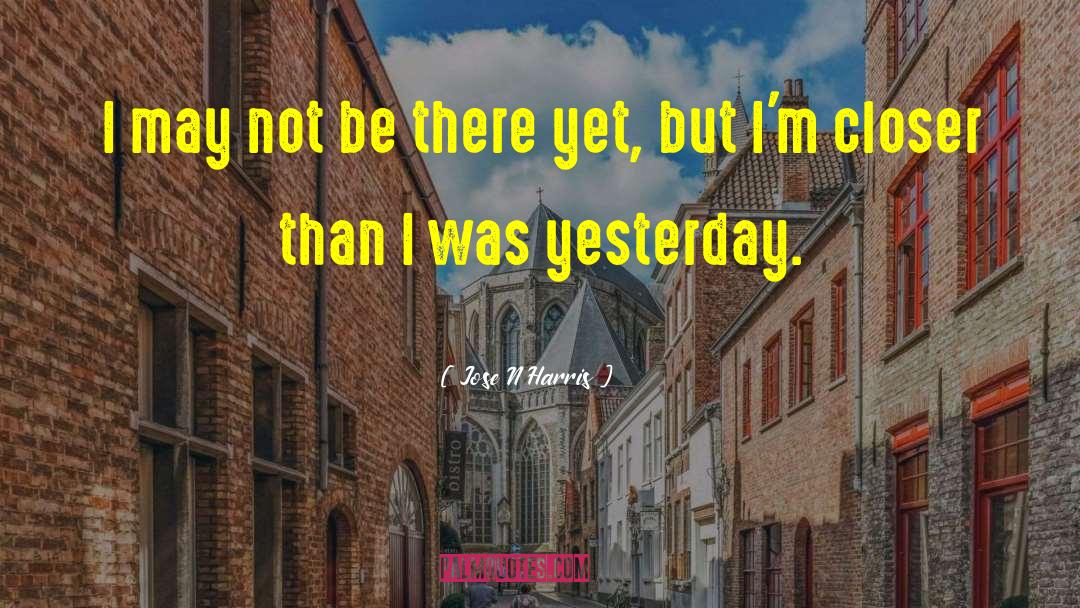 Jose N Harris Quotes: I may not be there