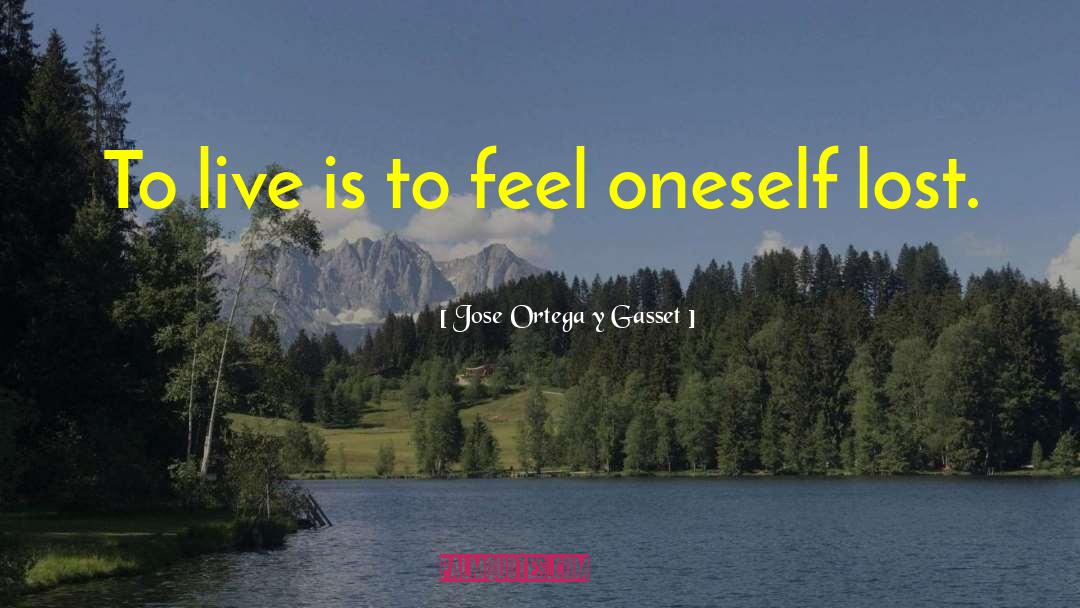 Jose Ortega Y Gasset Quotes: To live is to feel