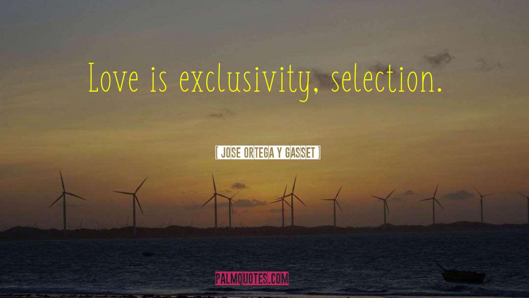 Jose Ortega Y Gasset Quotes: Love is exclusivity, selection.