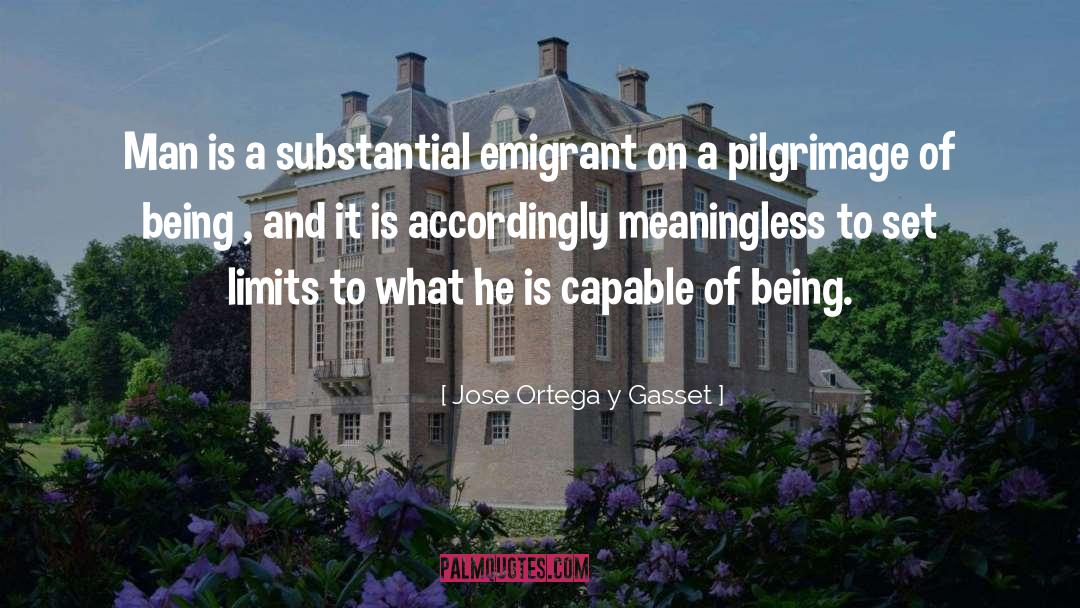 Jose Ortega Y Gasset Quotes: Man is a substantial emigrant