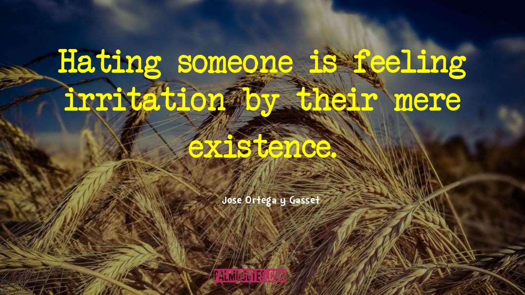 Jose Ortega Y Gasset Quotes: Hating someone is feeling irritation