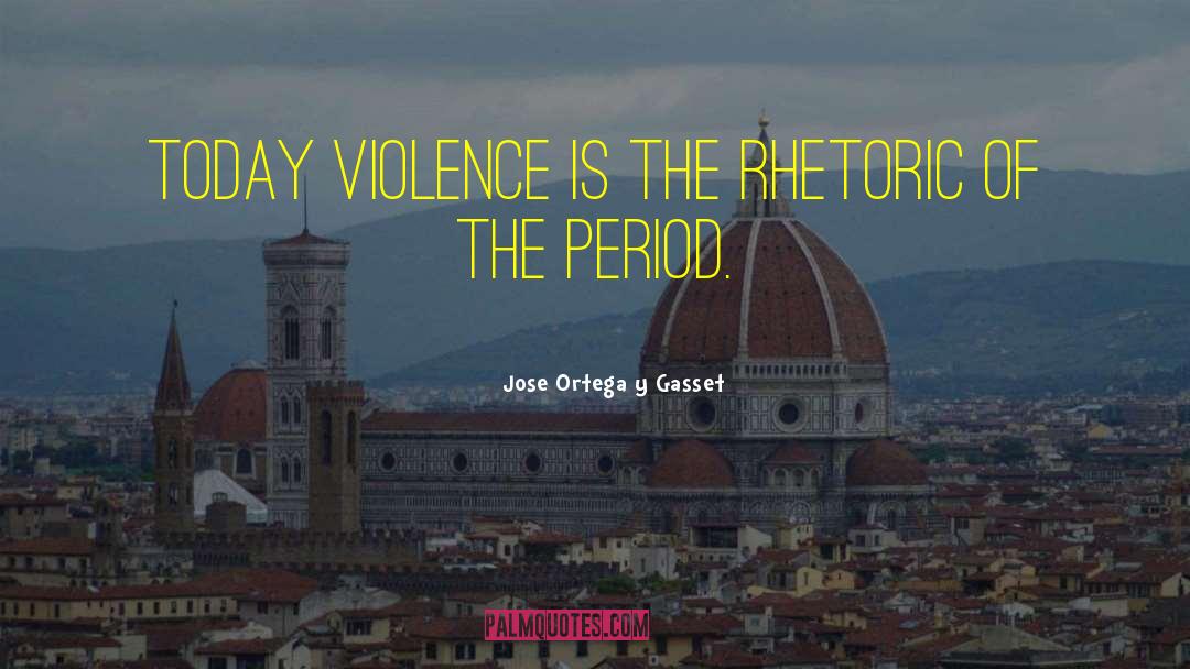 Jose Ortega Y Gasset Quotes: Today violence is the rhetoric