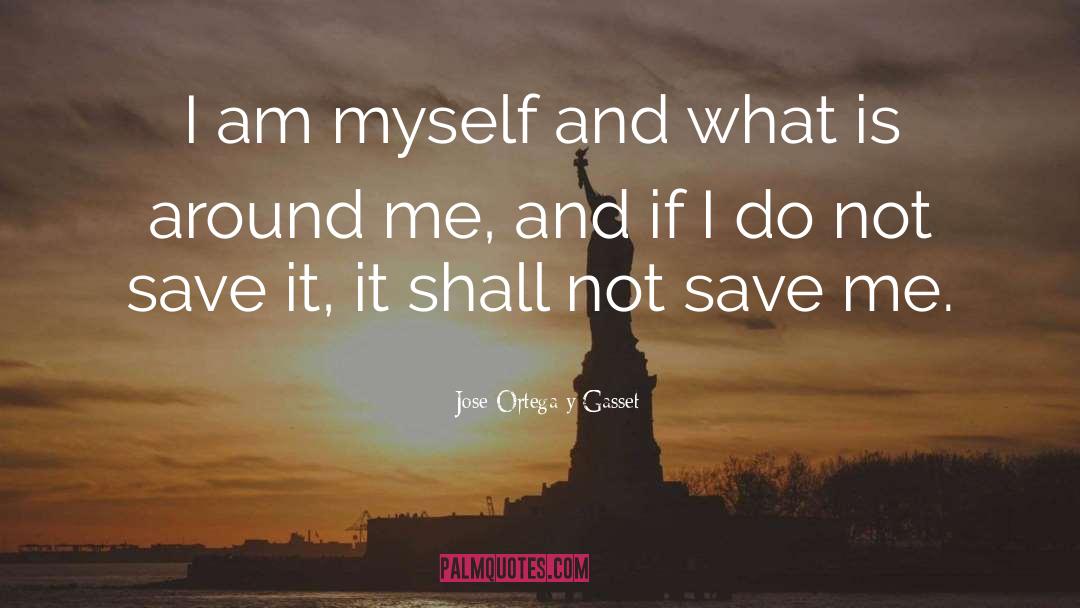 Jose Ortega Y Gasset Quotes: I am myself and what