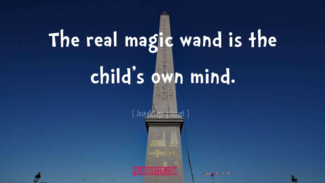 Jose Ortega Y Gasset Quotes: The real magic wand is