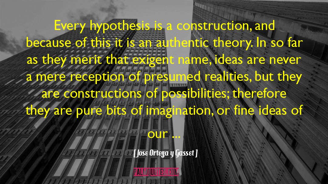 Jose Ortega Y Gasset Quotes: Every hypothesis is a construction,
