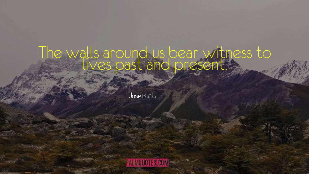 Jose Parla Quotes: The walls around us bear