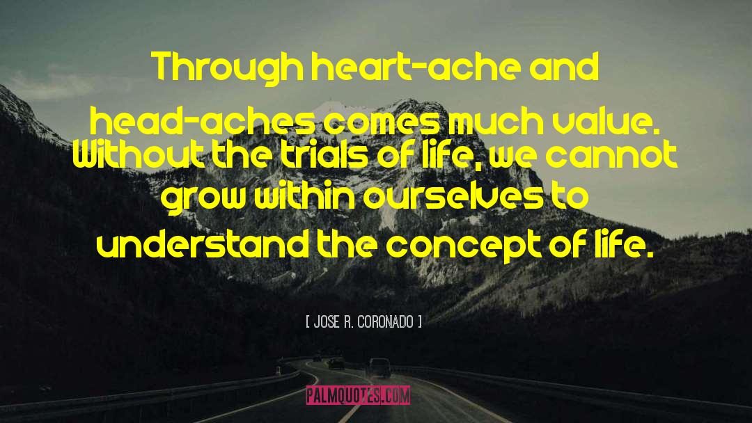 Jose R. Coronado Quotes: Through heart-ache and head-aches comes