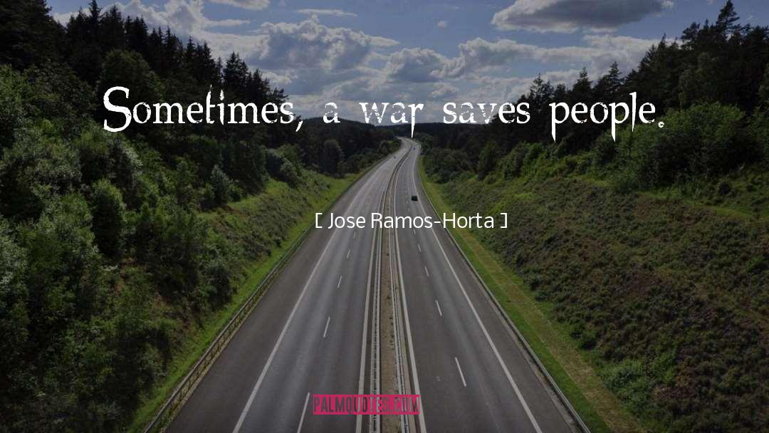 Jose Ramos-Horta Quotes: Sometimes, a war saves people.