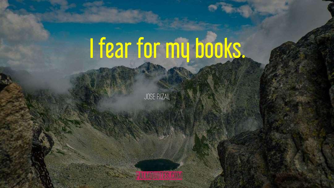 Jose Rizal Quotes: I fear for my books.