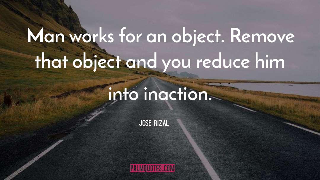 Jose Rizal Quotes: Man works for an object.