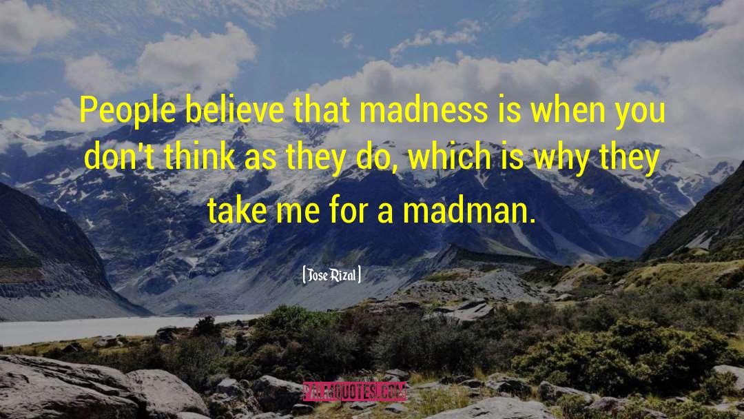 Jose Rizal Quotes: People believe that madness is