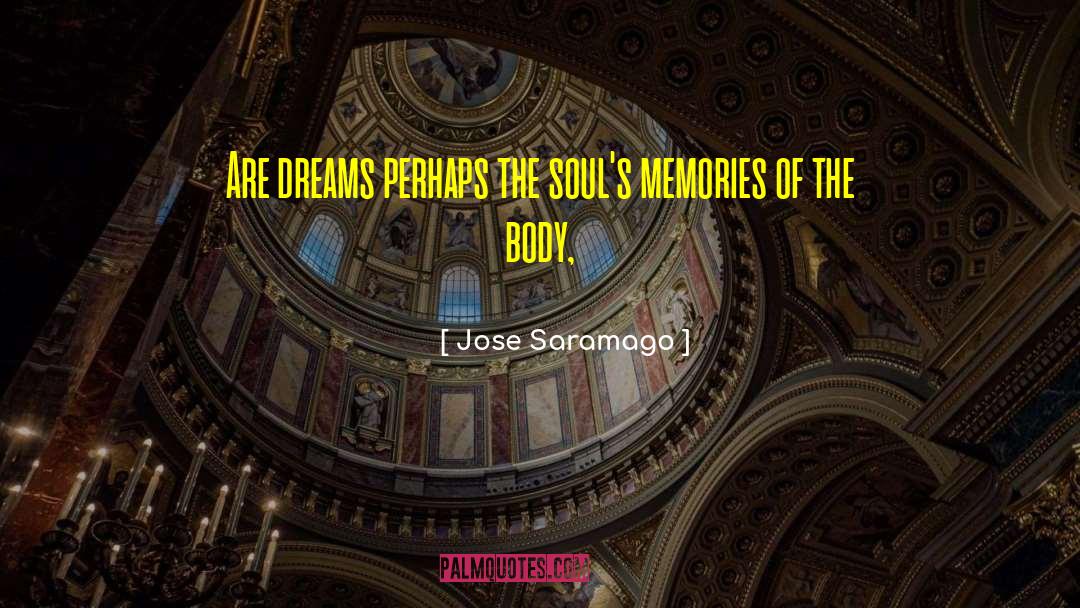 Jose Saramago Quotes: Are dreams perhaps the soul's