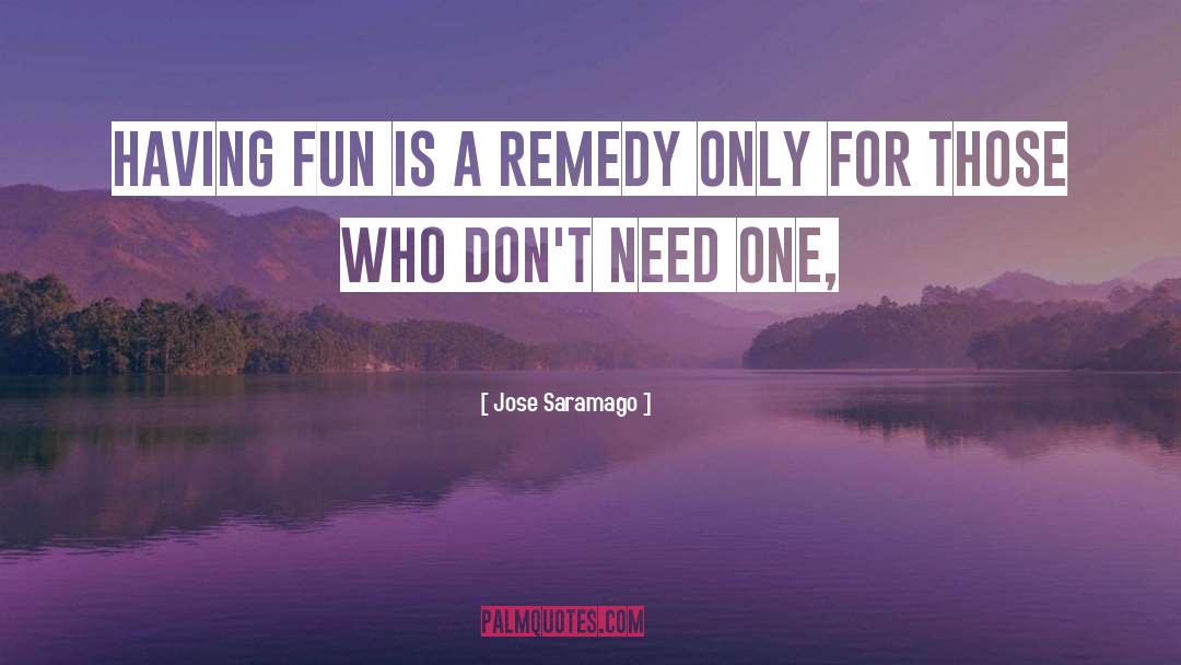 Jose Saramago Quotes: Having fun is a remedy