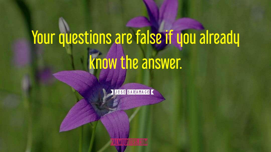 Jose Saramago Quotes: Your questions are false if