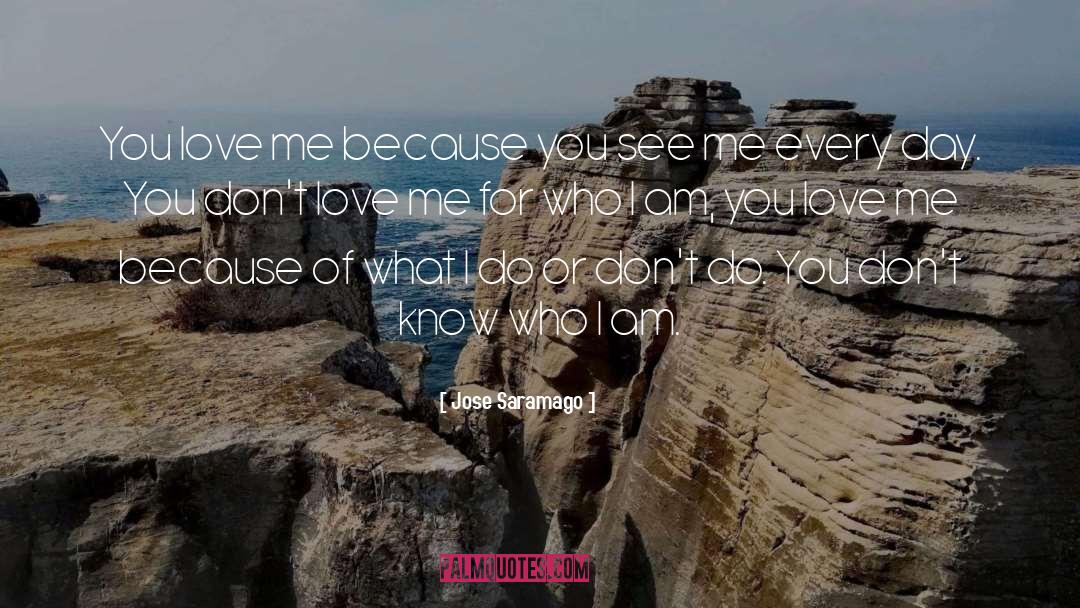 Jose Saramago Quotes: You love me because you