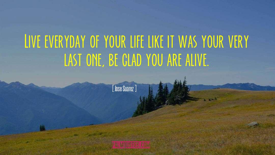 Jose Suarez Quotes: Live everyday of your life