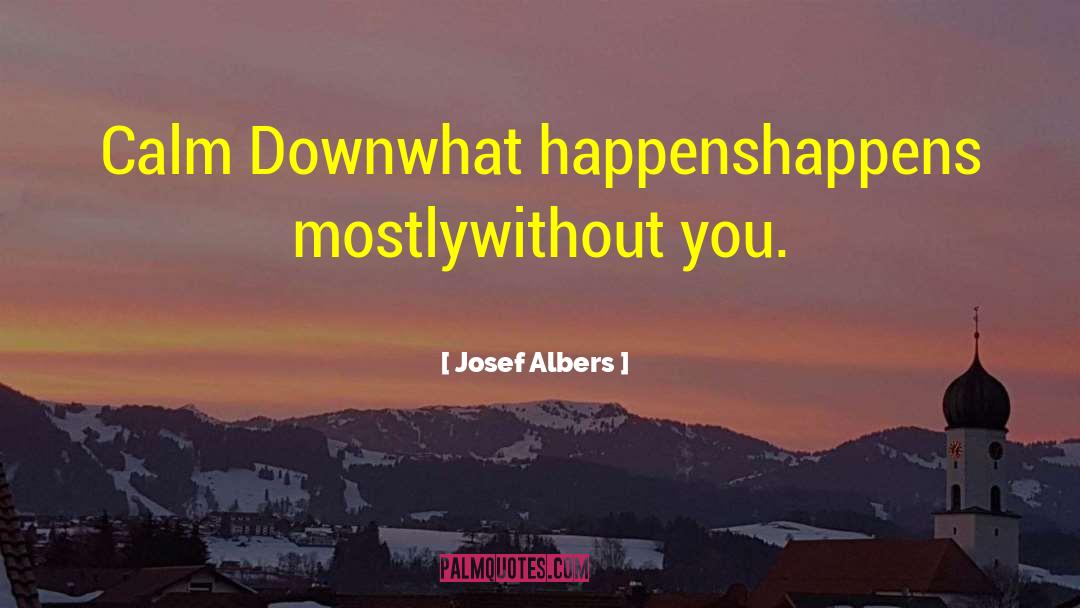 Josef Albers Quotes: Calm Down<br />what happens<br />happens