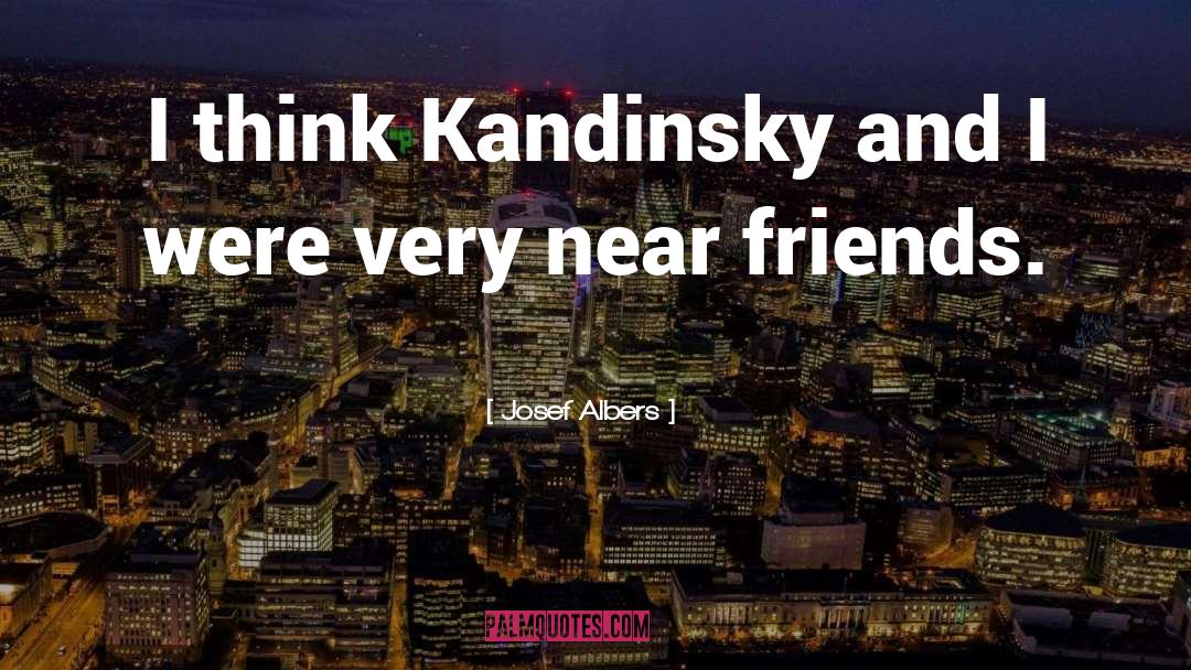 Josef Albers Quotes: I think Kandinsky and I