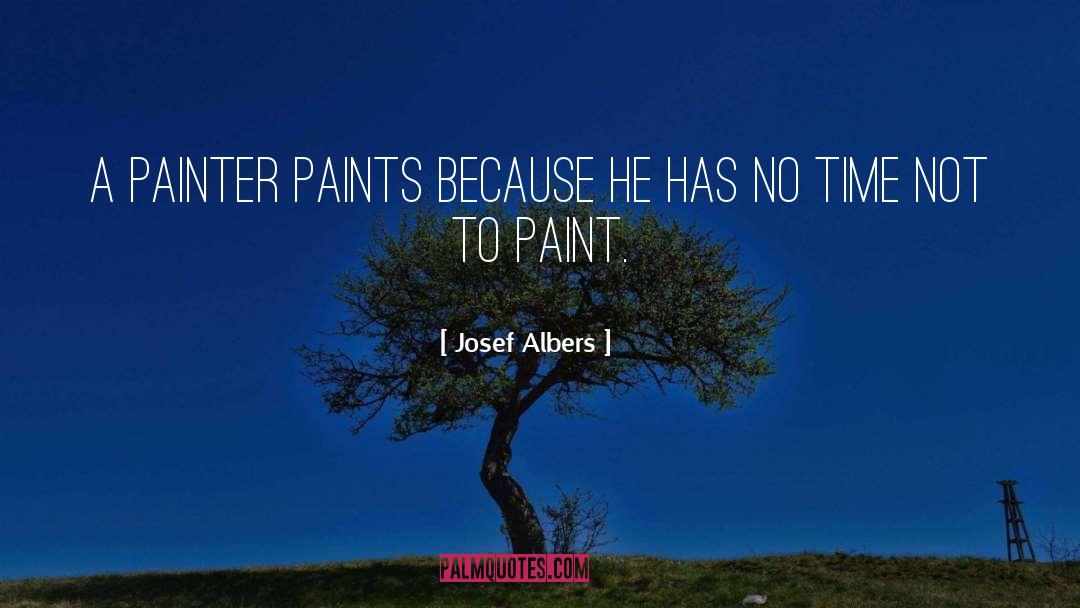 Josef Albers Quotes: A painter paints because he