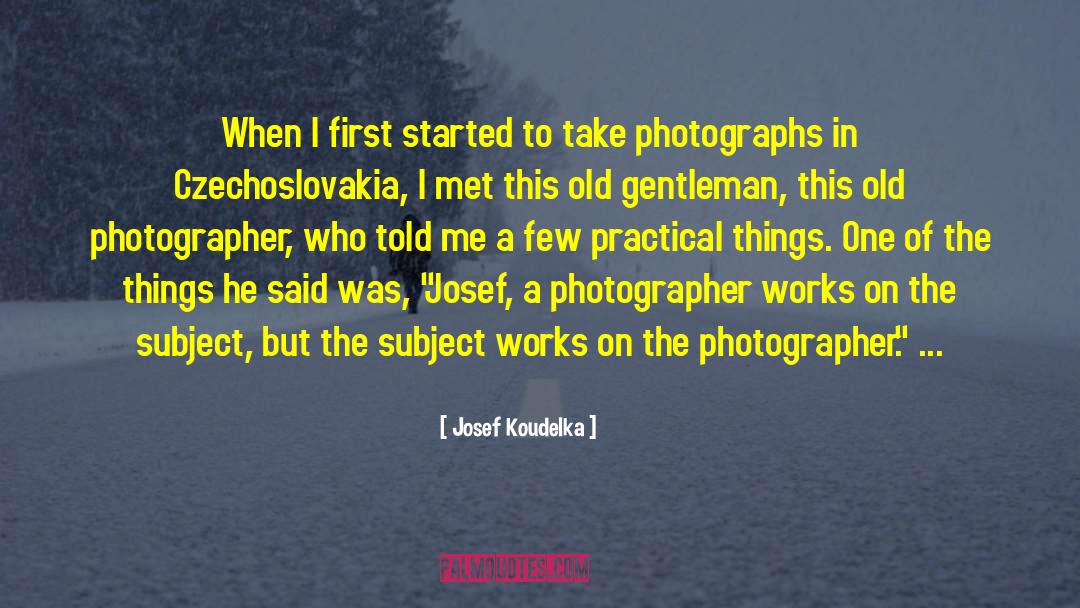 Josef Koudelka Quotes: When I first started to