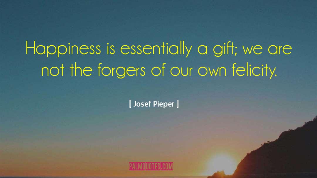 Josef Pieper Quotes: Happiness is essentially a gift;