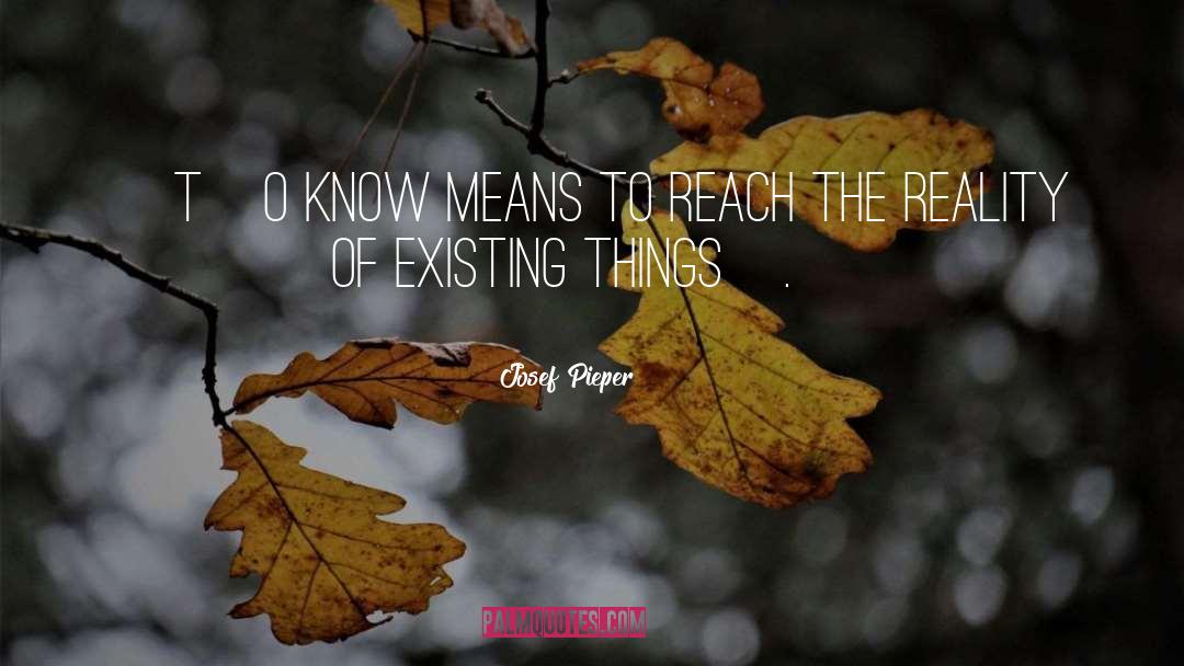 Josef Pieper Quotes: [T]o know means to reach