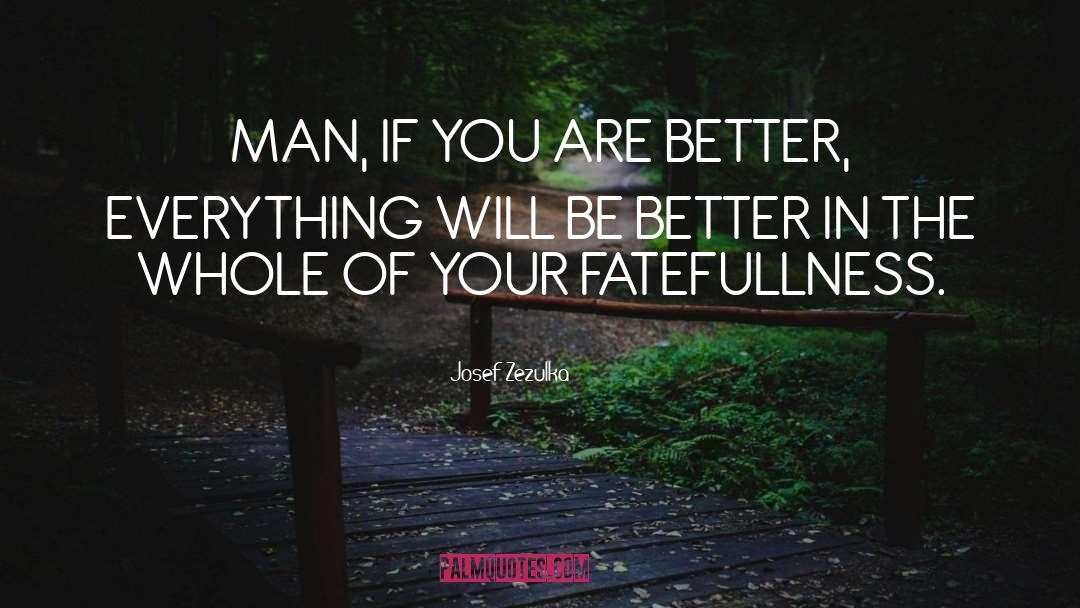 Josef Zezulka Quotes: MAN, IF YOU ARE BETTER,