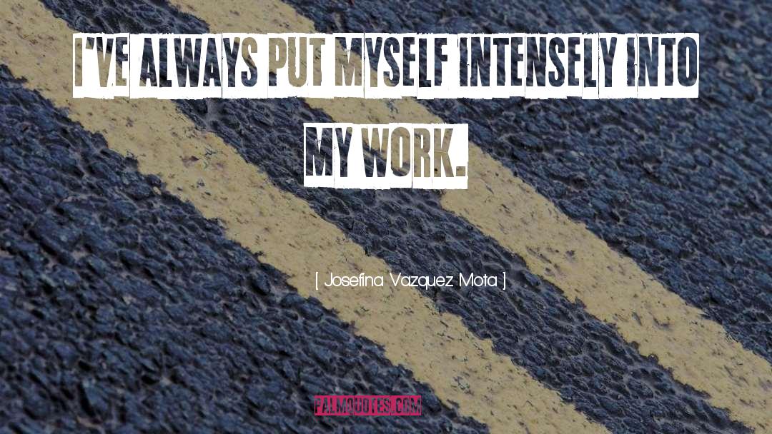 Josefina Vazquez Mota Quotes: I've always put myself intensely