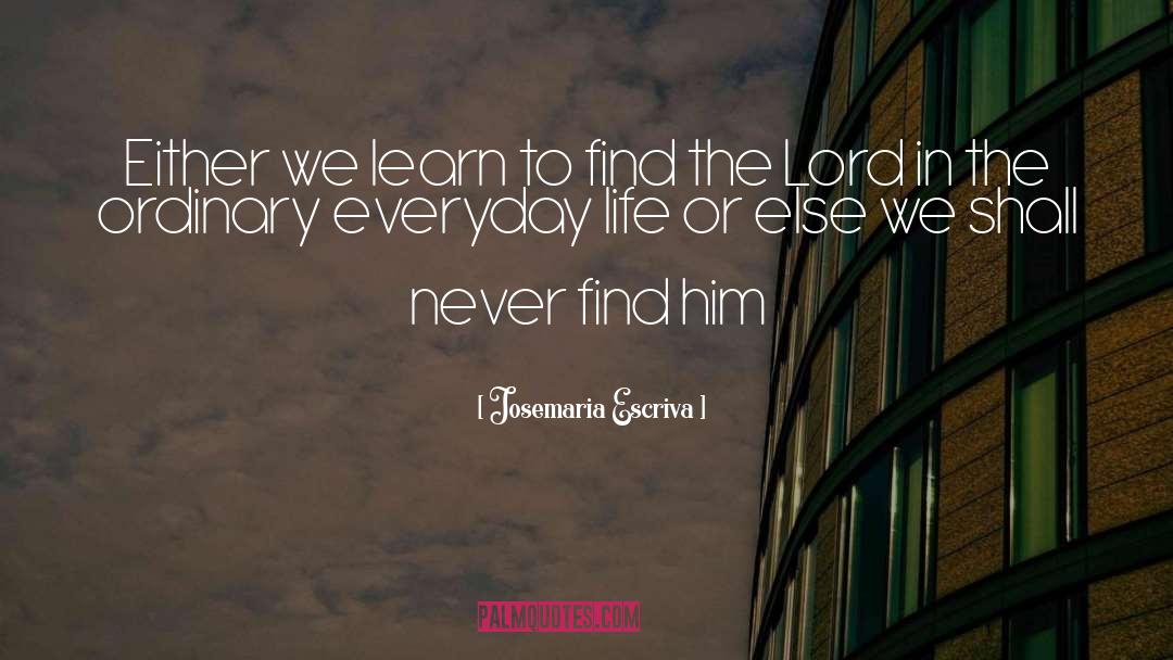 Josemaria Escriva Quotes: Either we learn to find