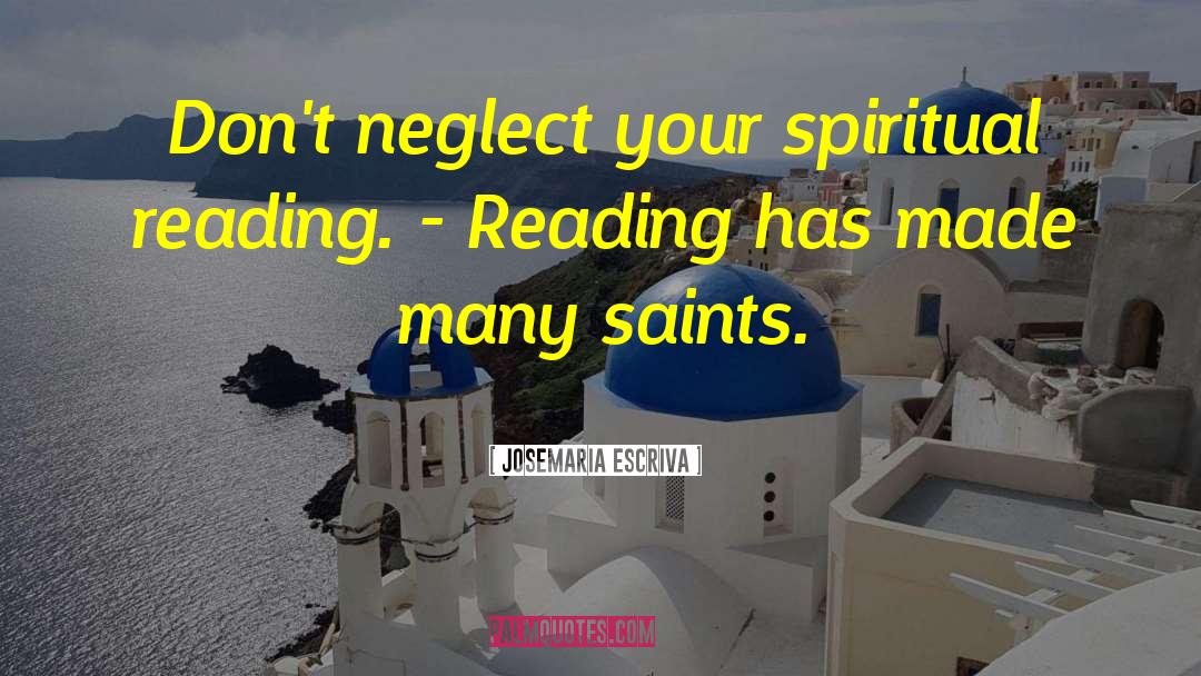 Josemaria Escriva Quotes: Don't neglect your spiritual reading.